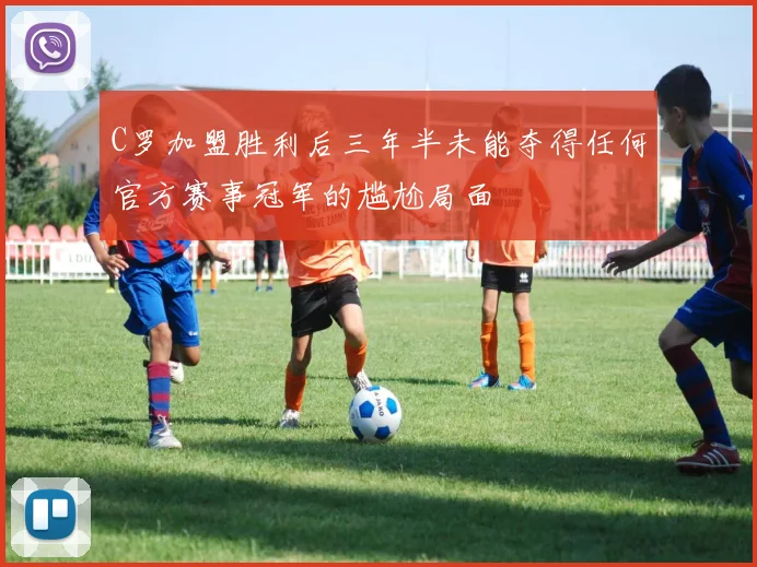 C罗加盟胜利后三年半未能夺得任何官方赛事冠军的尴尬局面