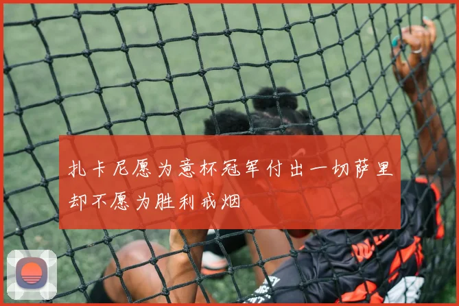 扎卡尼愿为意杯冠军付出一切萨里却不愿为胜利戒烟