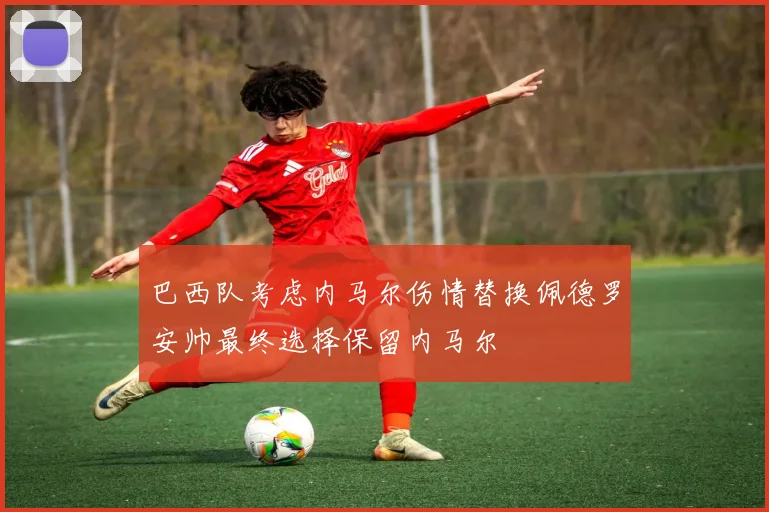 巴西队考虑内马尔伤情替换佩德罗安帅最终选择保留内马尔